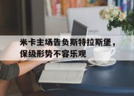 满冠体育客户端-米卡主场告负斯特拉斯堡，保级形势不容乐观的简单介绍