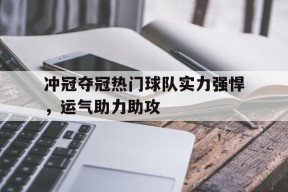 满冠体育客户端-冲冠夺冠热门球队实力强悍，运气助力助攻的简单介绍