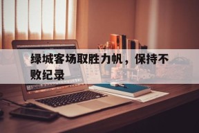 满冠体育ios下载-绿城客场取胜力帆，保持不败纪录的简单介绍