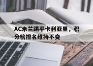 满冠体育客户端-AC米兰踢平卡利亚里，积分榜排名维持不变(ac米兰对卡利亚里视频直播)